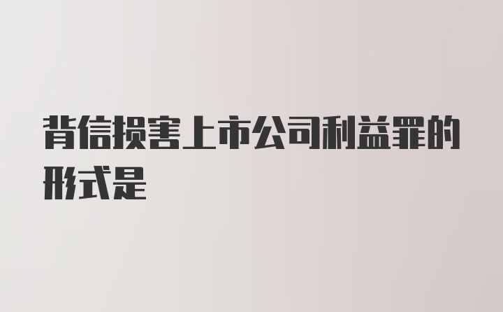 背信损害上市公司利益罪的形式是