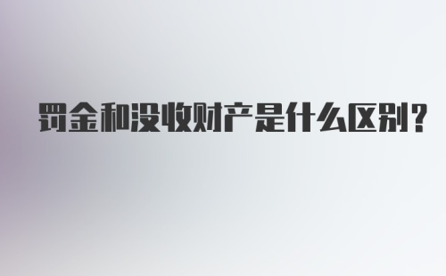 罚金和没收财产是什么区别？