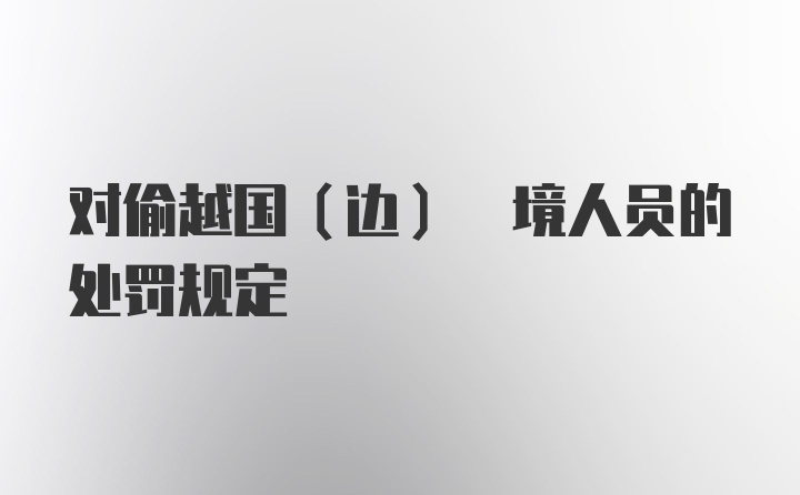 对偷越国(边) 境人员的处罚规定