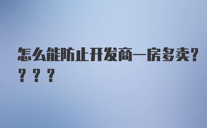 怎么能防止开发商一房多卖????