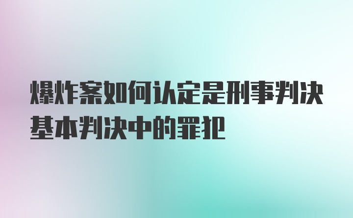 爆炸案如何认定是刑事判决基本判决中的罪犯