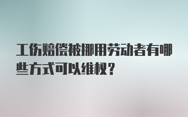 工伤赔偿被挪用劳动者有哪些方式可以维权？