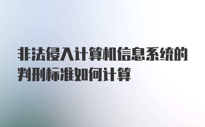 非法侵入计算机信息系统的判刑标准如何计算