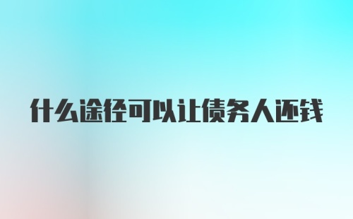 什么途径可以让债务人还钱