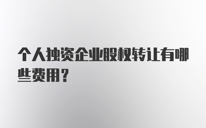 个人独资企业股权转让有哪些费用？