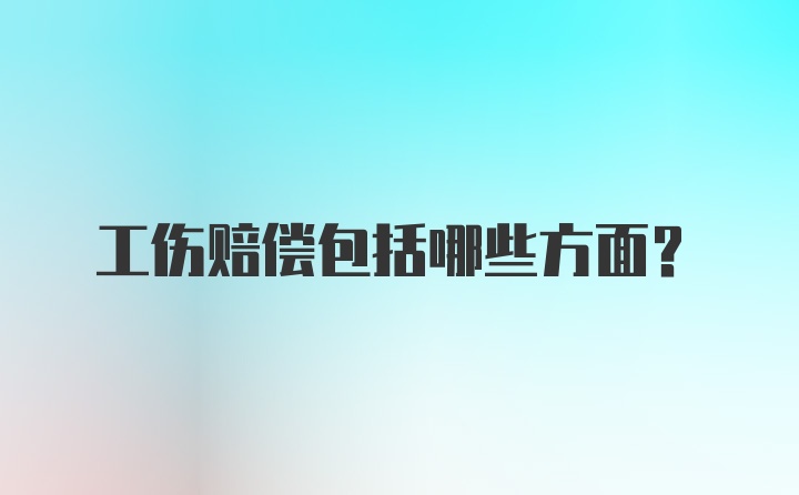 工伤赔偿包括哪些方面？