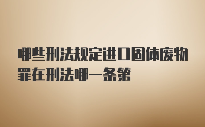 哪些刑法规定进口固体废物罪在刑法哪一条第