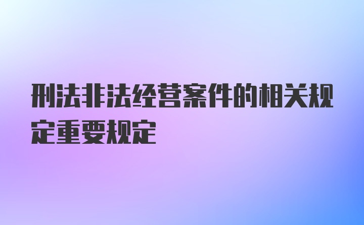 刑法非法经营案件的相关规定重要规定