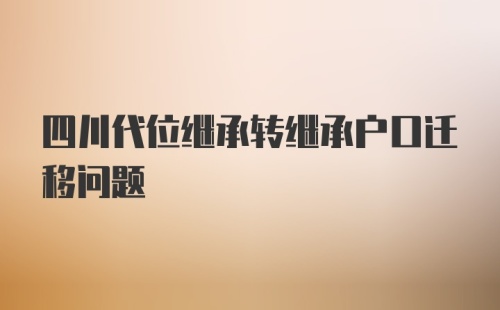 四川代位继承转继承户口迁移问题