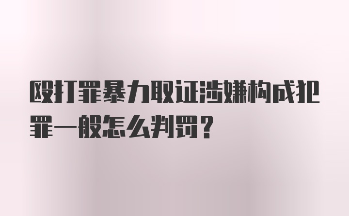 殴打罪暴力取证涉嫌构成犯罪一般怎么判罚？