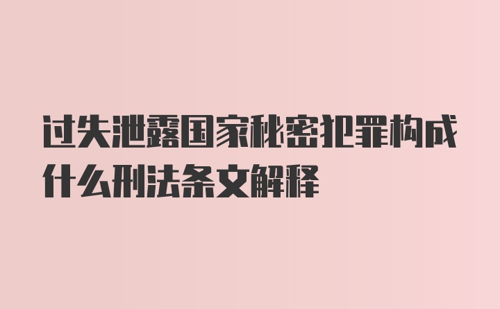 过失泄露国家秘密犯罪构成什么刑法条文解释