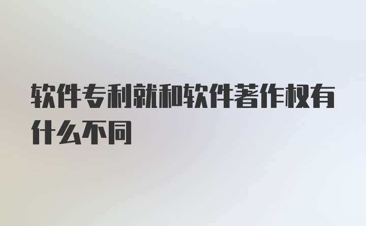 软件专利就和软件著作权有什么不同