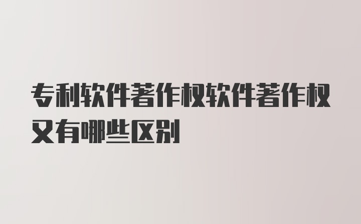 专利软件著作权软件著作权又有哪些区别