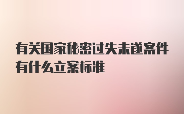 有关国家秘密过失未遂案件有什么立案标准