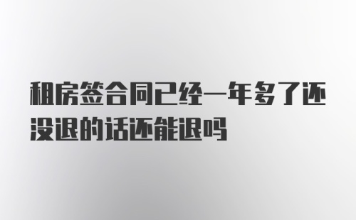 租房签合同已经一年多了还没退的话还能退吗