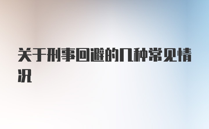 关于刑事回避的几种常见情况