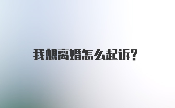 我想离婚怎么起诉？