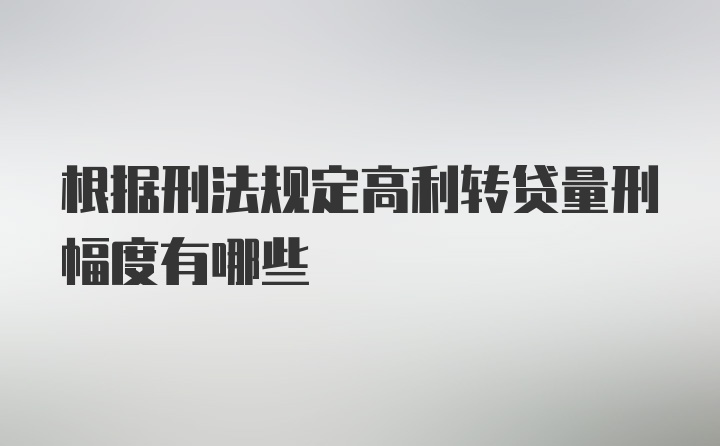 根据刑法规定高利转贷量刑幅度有哪些