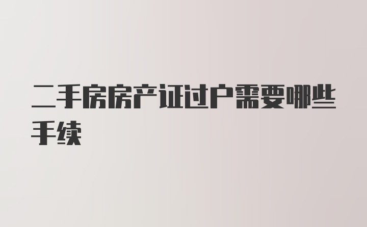 二手房房产证过户需要哪些手续