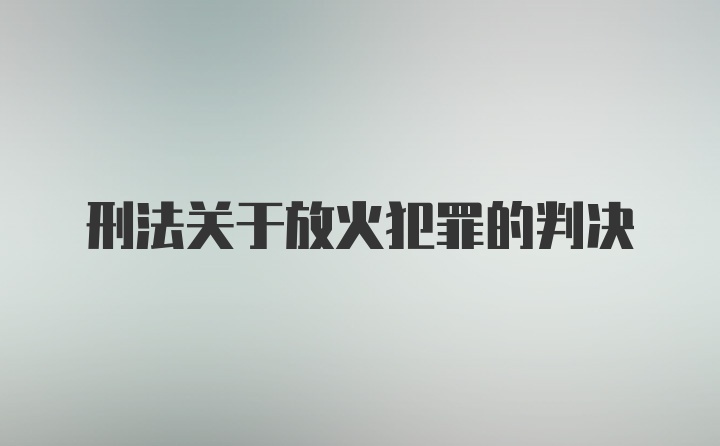 刑法关于放火犯罪的判决