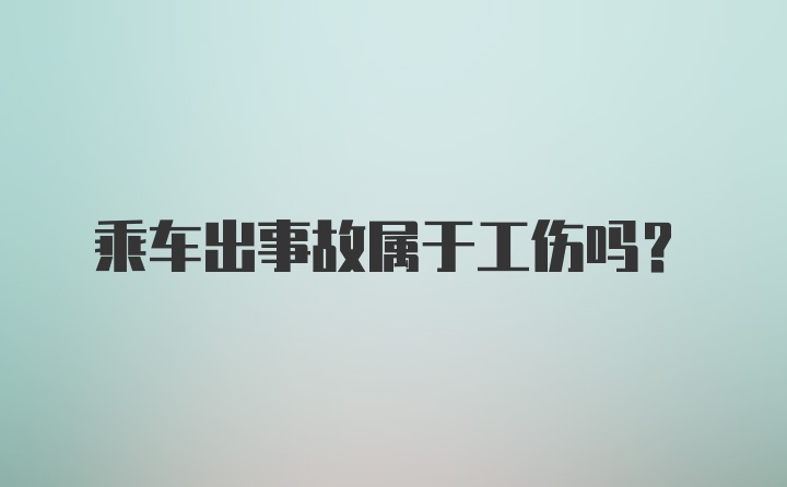 乘车出事故属于工伤吗？