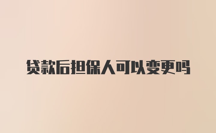 贷款后担保人可以变更吗