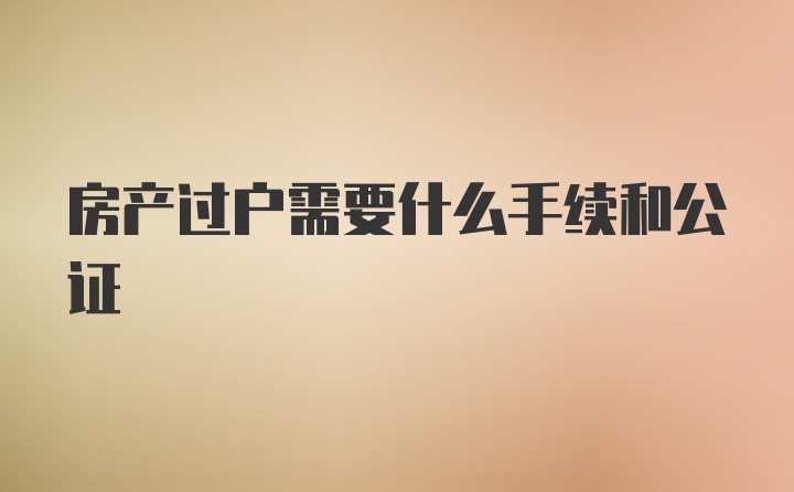 房产过户需要什么手续和公证