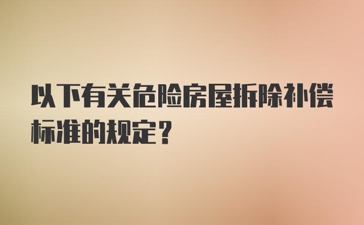 以下有关危险房屋拆除补偿标准的规定?