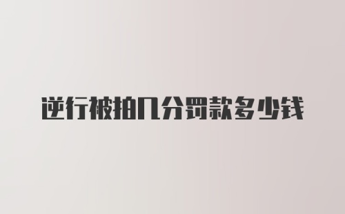 逆行被拍几分罚款多少钱