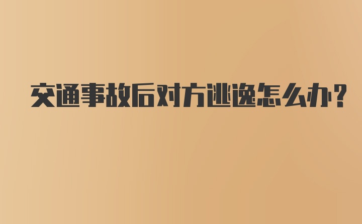 交通事故后对方逃逸怎么办？