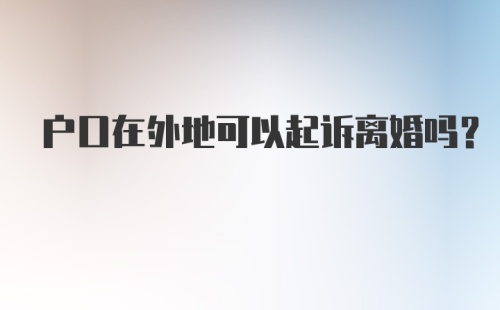 户口在外地可以起诉离婚吗？