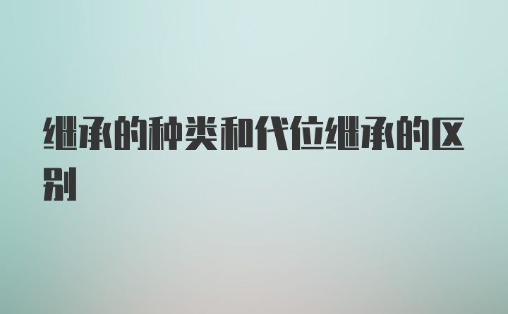 继承的种类和代位继承的区别