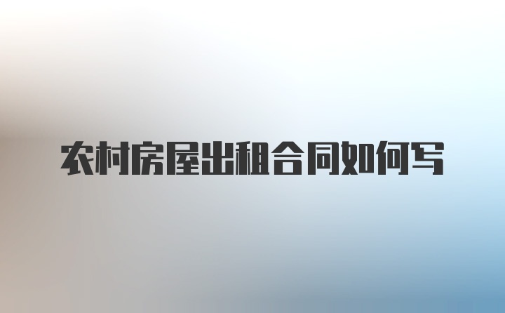 农村房屋出租合同如何写