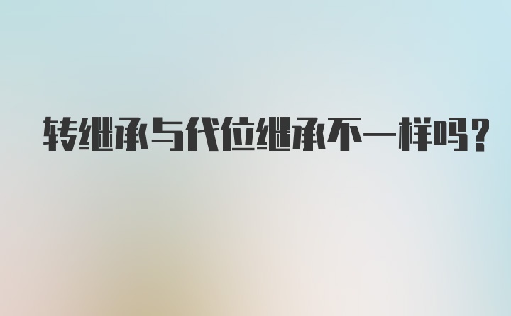 转继承与代位继承不一样吗？