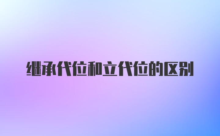 继承代位和立代位的区别