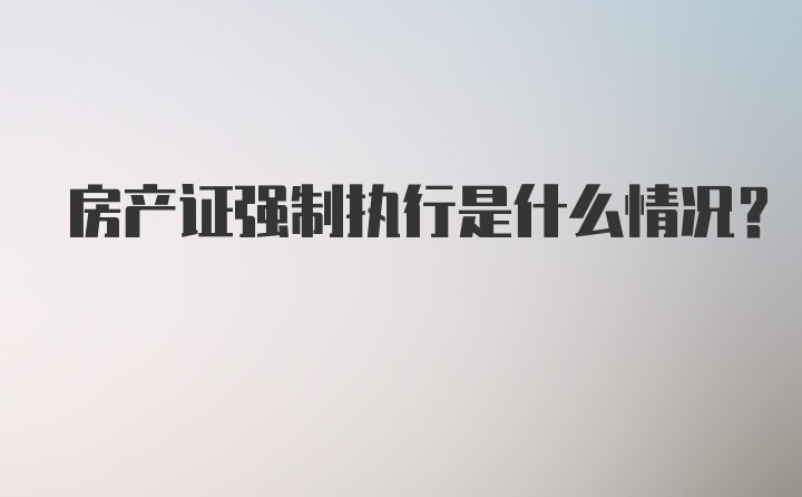 房产证强制执行是什么情况?