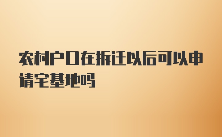 农村户口在拆迁以后可以申请宅基地吗