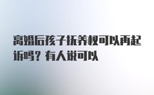 离婚后孩子抚养权可以再起诉吗？有人说可以