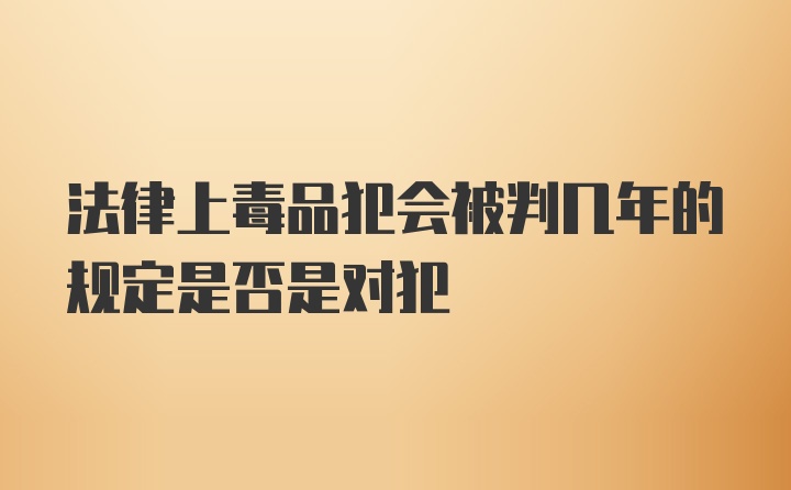 法律上毒品犯会被判几年的规定是否是对犯