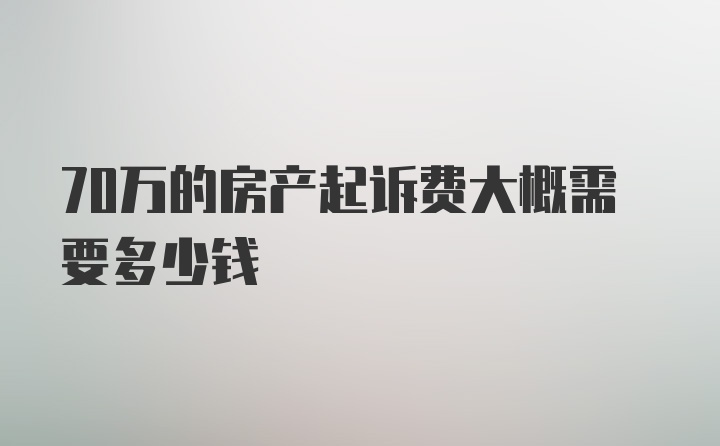 70万的房产起诉费大概需要多少钱