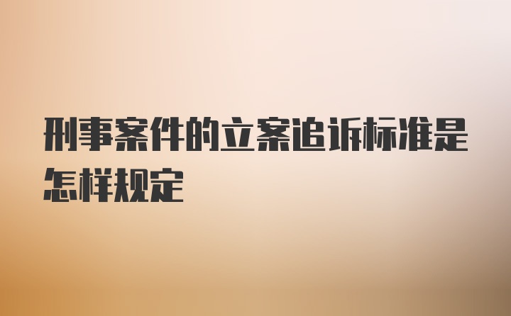 刑事案件的立案追诉标准是怎样规定