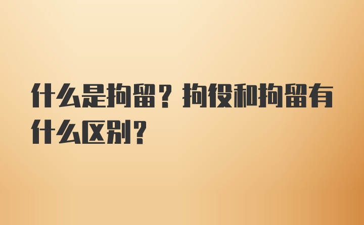 什么是拘留?拘役和拘留有什么区别?