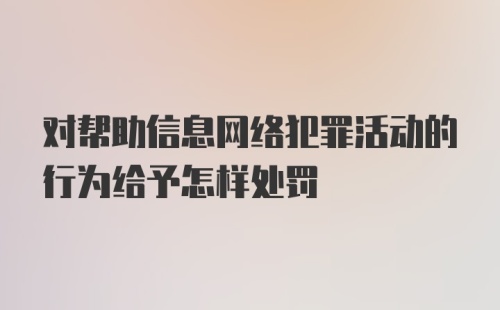 对帮助信息网络犯罪活动的行为给予怎样处罚