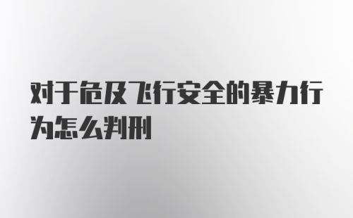 对于危及飞行安全的暴力行为怎么判刑