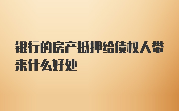 银行的房产抵押给债权人带来什么好处