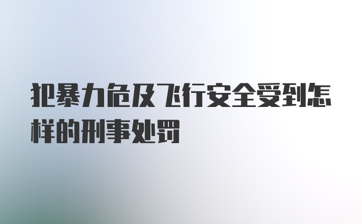 犯暴力危及飞行安全受到怎样的刑事处罚