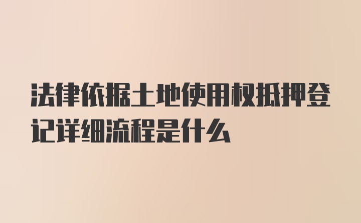 法律依据土地使用权抵押登记详细流程是什么