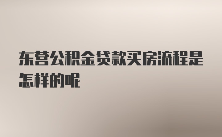 东营公积金贷款买房流程是怎样的呢