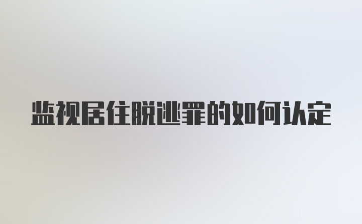 监视居住脱逃罪的如何认定