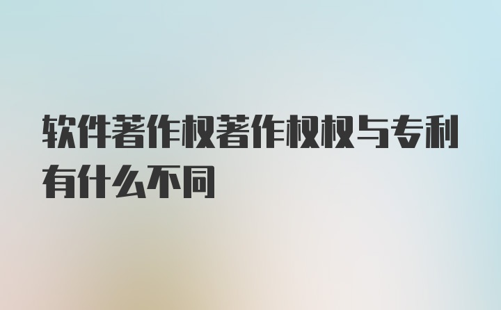 软件著作权著作权权与专利有什么不同